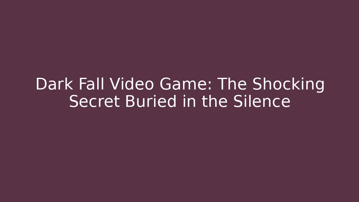Dark Fall Video Game: The Shocking Secret Buried in the Silence