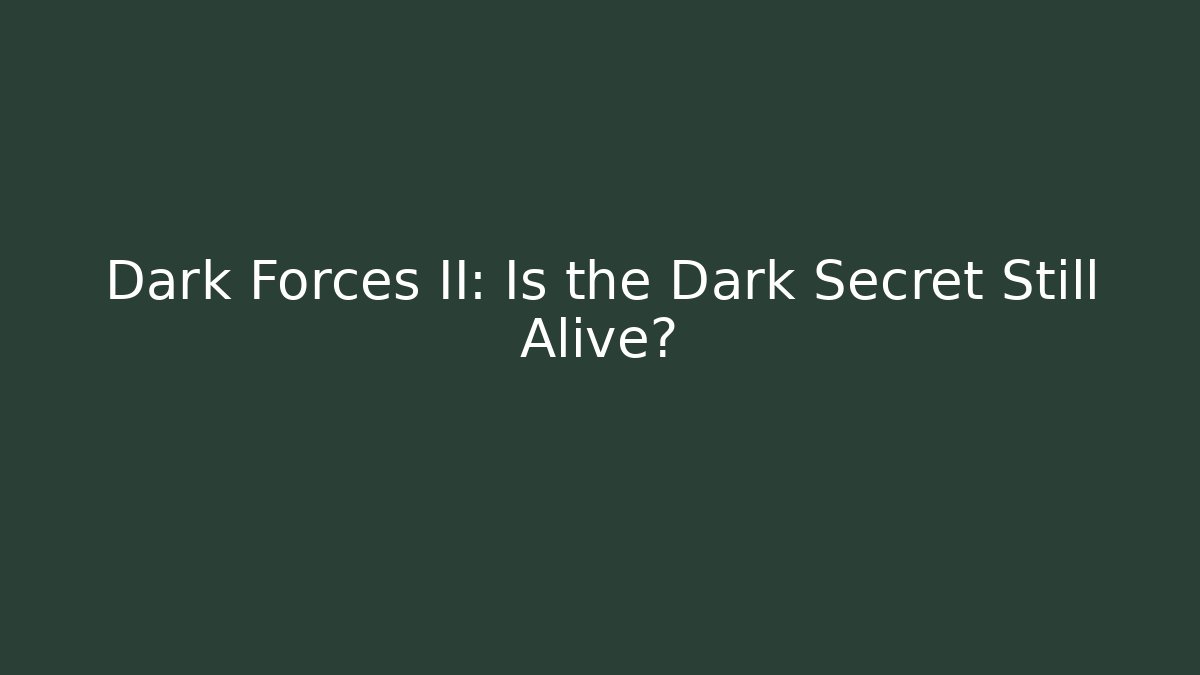 Dark Forces II: Is the Dark Secret Still Alive?
