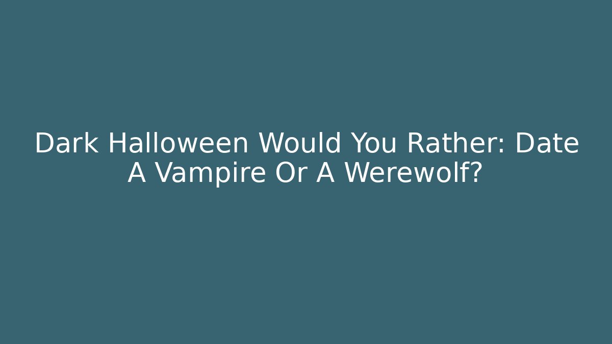 Dark Halloween Would You Rather: Date A Vampire Or A Werewolf?