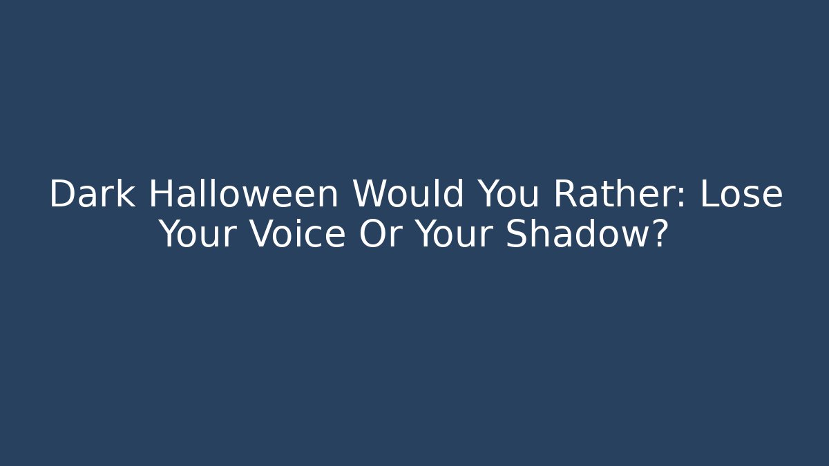 Dark Halloween Would You Rather: Lose Your Voice Or Your Shadow?