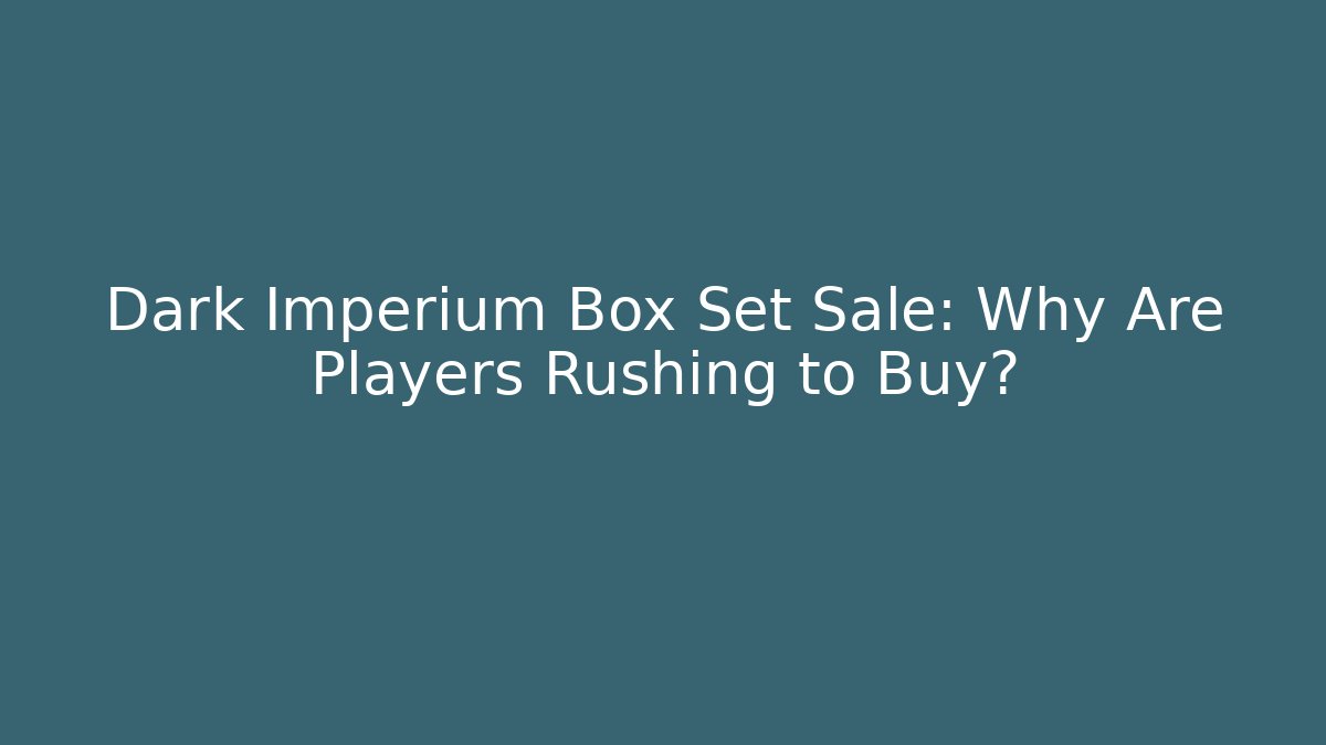 Dark Imperium Box Set Sale: Why Are Players Rushing to Buy?