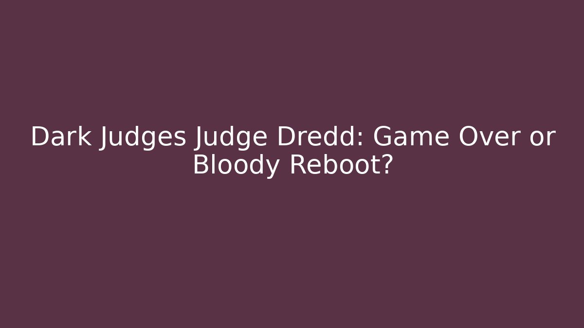 Dark Judges Judge Dredd: Game Over or Bloody Reboot?