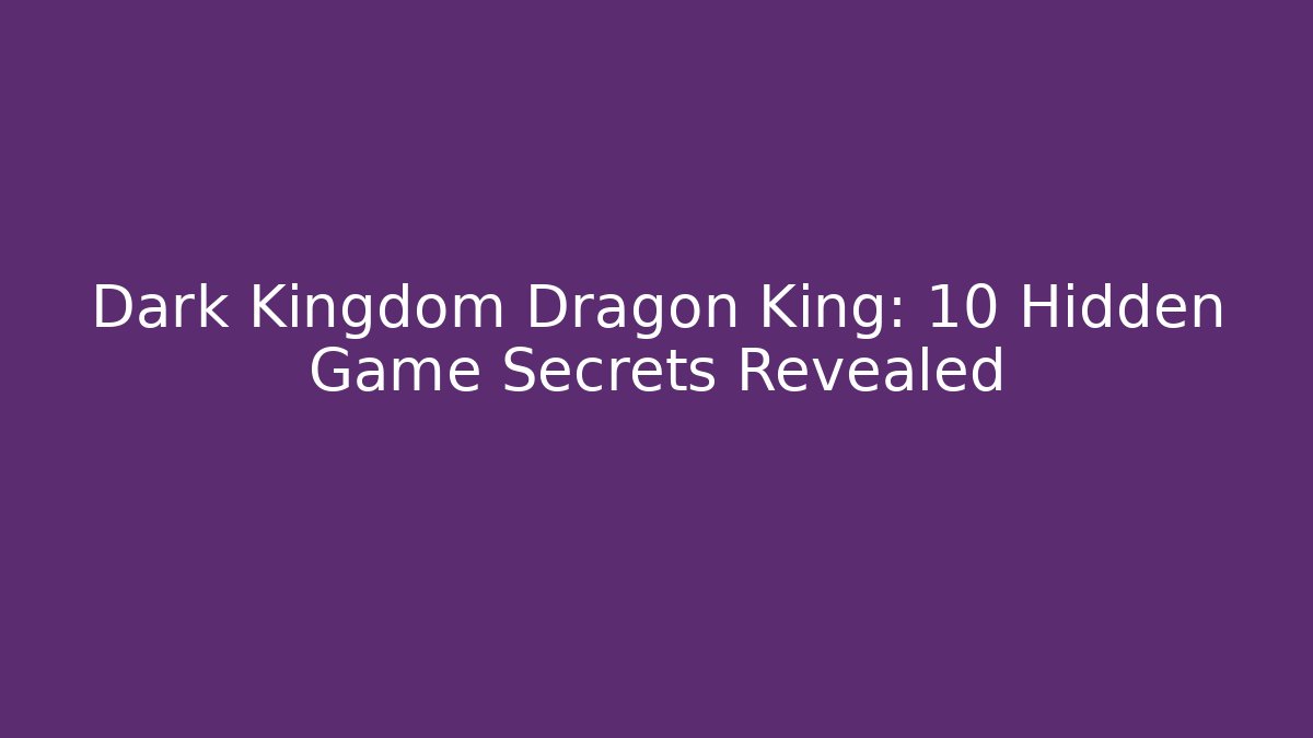 Dark Kingdom Dragon King: 10 Hidden Game Secrets Revealed - Critter Realm