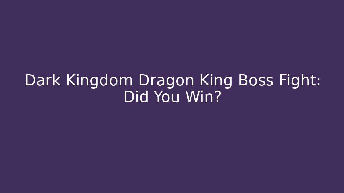 Dark Kingdom Dragon King Boss Fight: Did You Win?