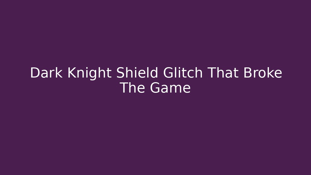 Dark Knight Shield Glitch That Broke The Game
