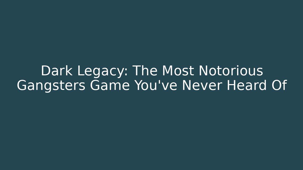 Dark Legacy: The Most Notorious Gangsters Game You’ve Never Heard Of