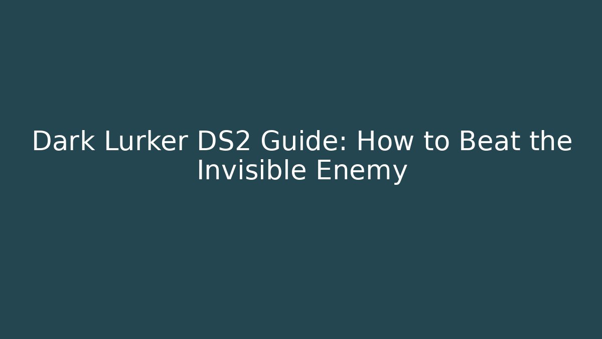 Dark Lurker DS2 Guide: How to Beat the Invisible Enemy