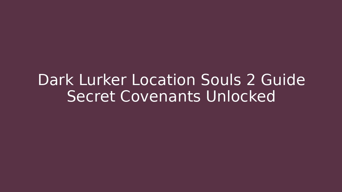 Dark Lurker Location Souls 2 Guide Secret Covenants Unlocked