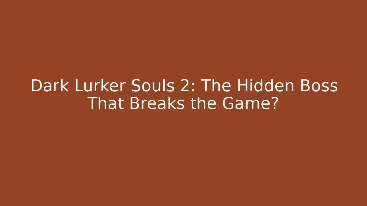 Dark Lurker Souls 2: The Hidden Boss That Breaks the Game?