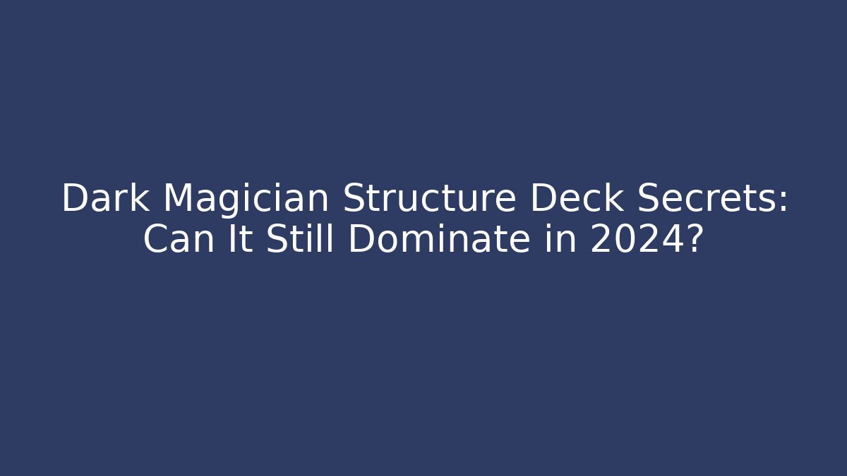 Dark Magician Structure Deck Secrets: Can It Still Dominate in 2024?