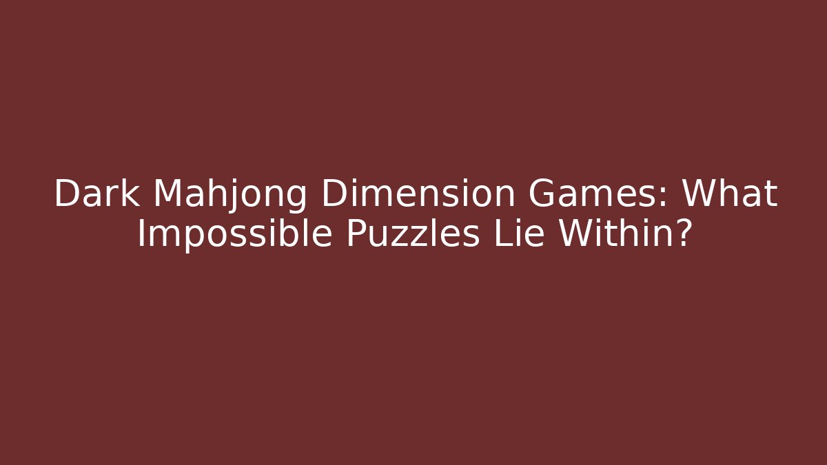 Dark Mahjong Dimension Games: What Impossible Puzzles Lie Within?