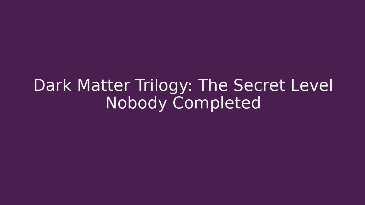 Dark Matter Trilogy: The Secret Level Nobody Completed