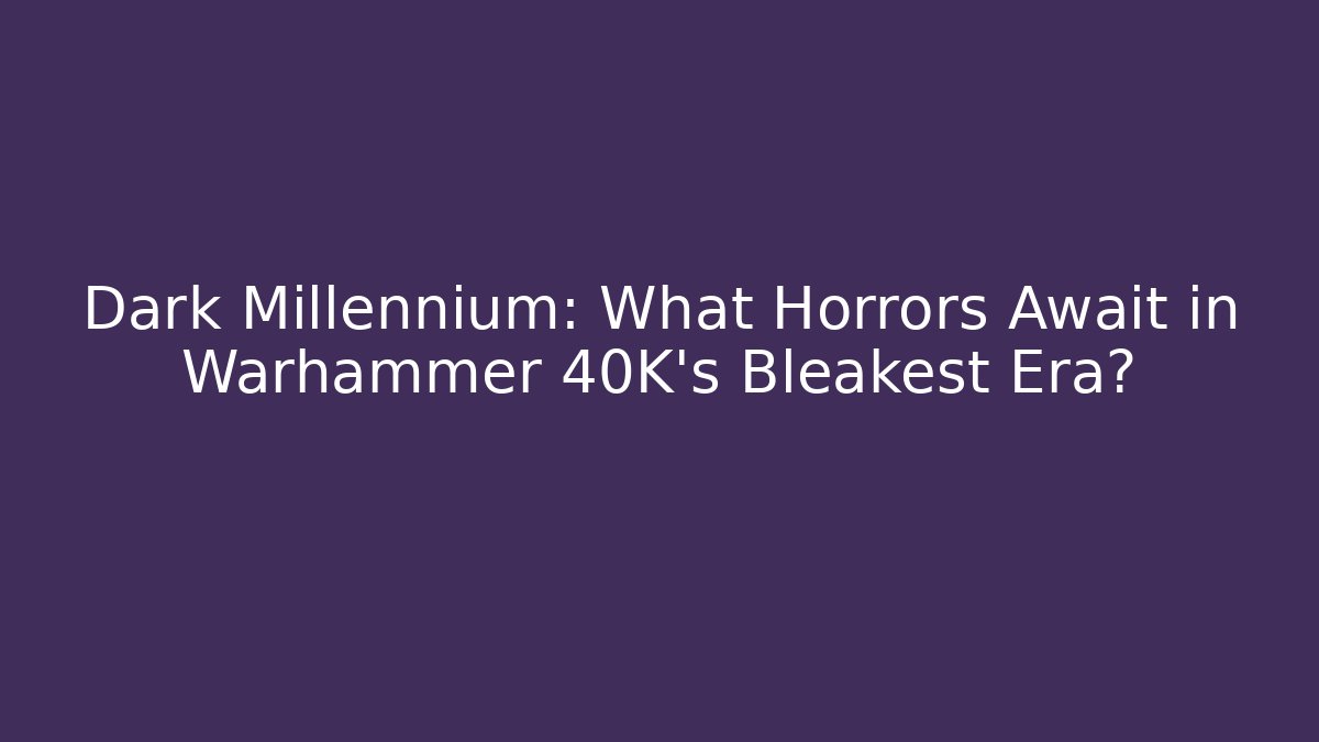 Dark Millennium: What Horrors Await in Warhammer 40K's Bleakest Era?
