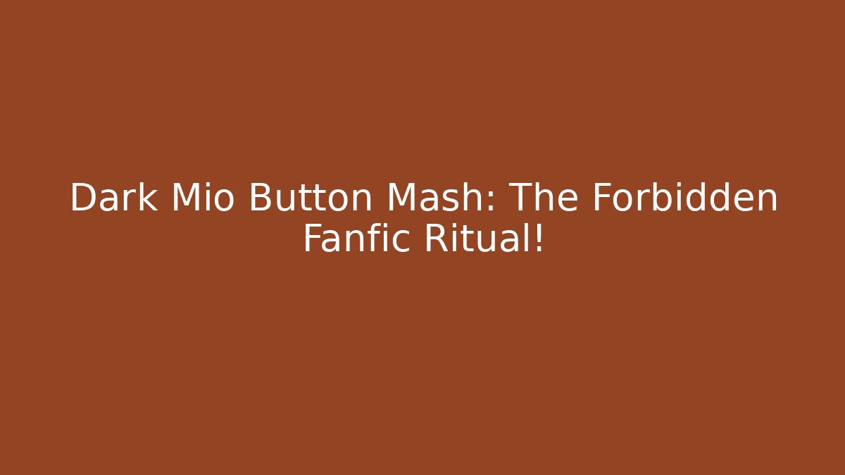 Dark Mio Button Mash: The Forbidden Fanfic Ritual!
