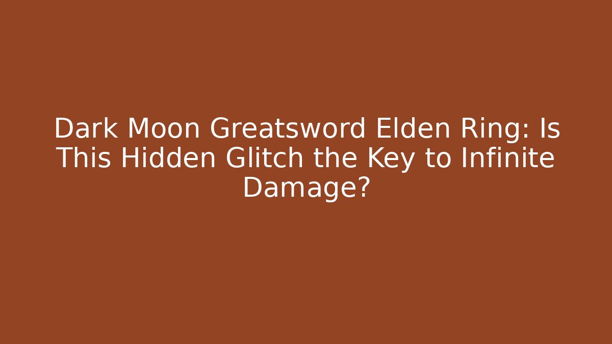 Dark Moon Greatsword Elden Ring: Is This Hidden Glitch the Key to Infinite Damage? - Critter Realm