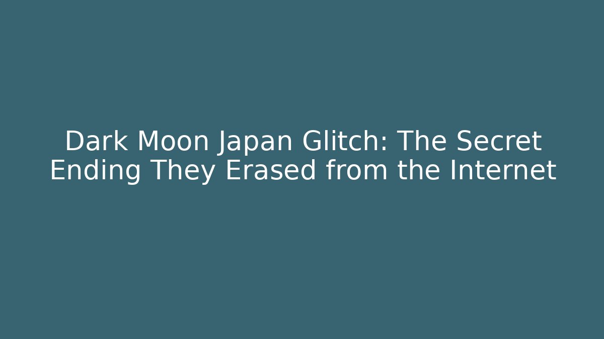 Dark Moon Japan Glitch: The Secret Ending They Erased from the Internet