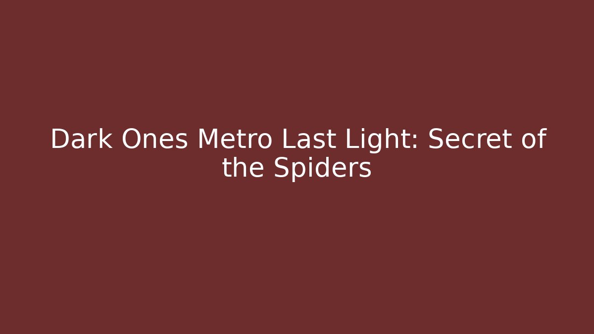Dark Ones Metro Last Light: Secret of the Spiders