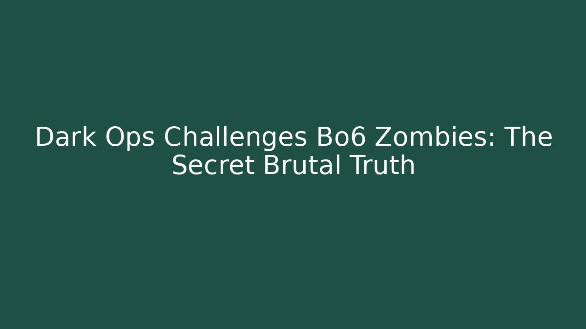 Dark Ops Challenges Bo6 Zombies: The Secret Brutal Truth