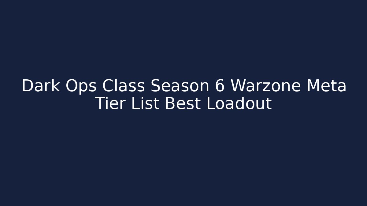 Dark Ops Class Season 6 Warzone Meta Tier List Best Loadout