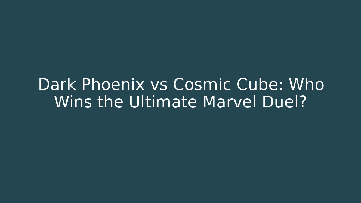 Dark Phoenix vs Cosmic Cube: Who Wins the Ultimate Marvel Duel?