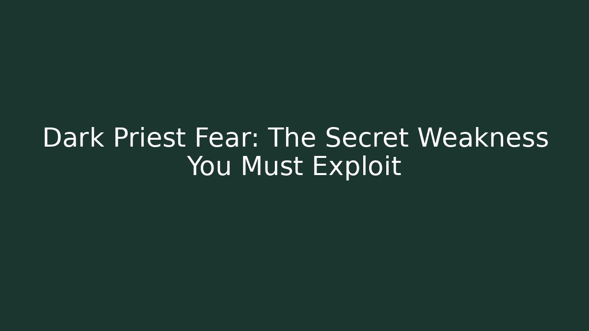 Dark Priest Fear: The Secret Weakness You Must Exploit