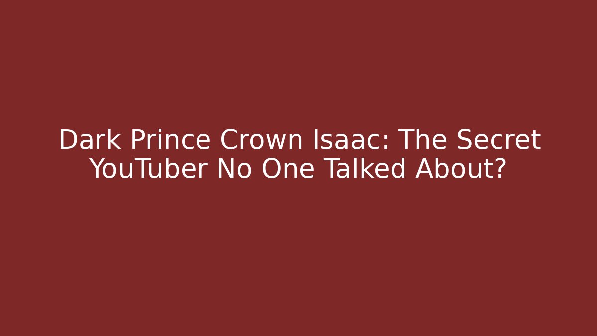 Dark Prince Crown Isaac: The Secret YouTuber No One Talked About?