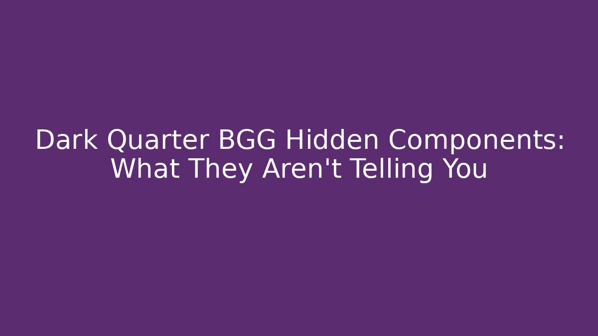 Dark Quarter BGG Hidden Components: What They Aren't Telling You
