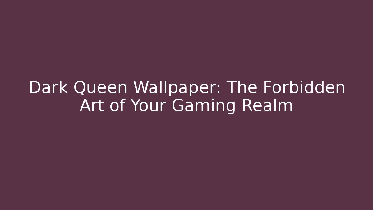 Dark Queen Wallpaper: The Forbidden Art of Your Gaming Realm