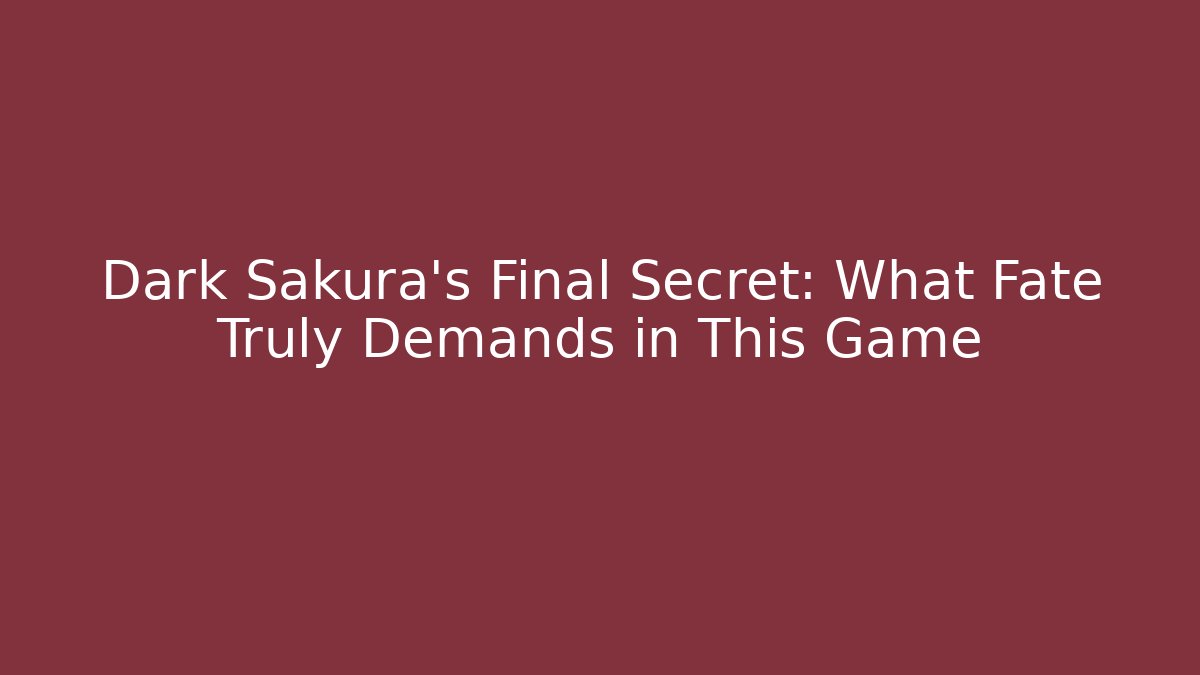 Dark Sakura's Final Secret: What Fate Truly Demands in This Game