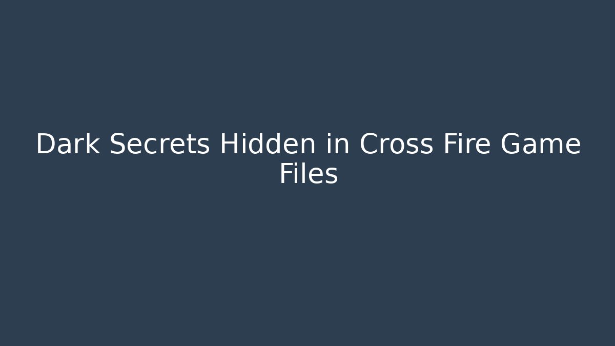 Dark Secrets Hidden in Cross Fire Game Files