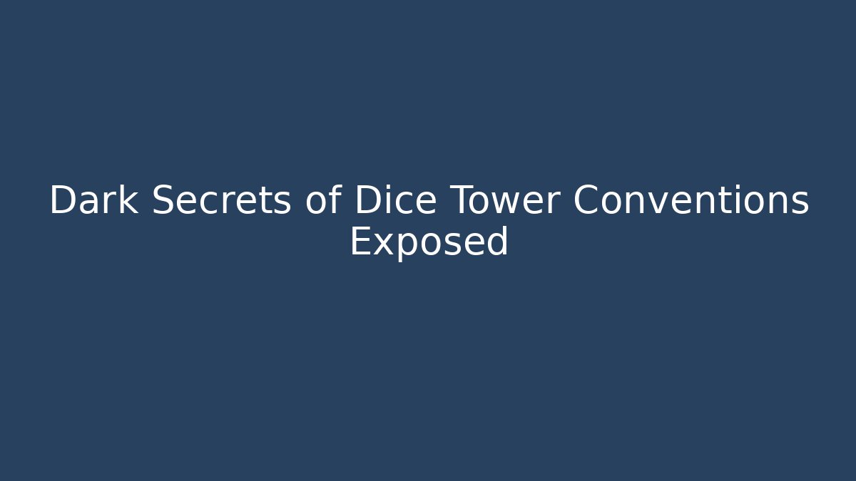 Dark Secrets of Dice Tower Conventions Exposed