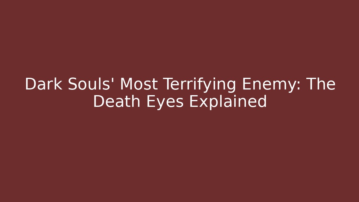 Dark Souls' Most Terrifying Enemy: The Death Eyes Explained