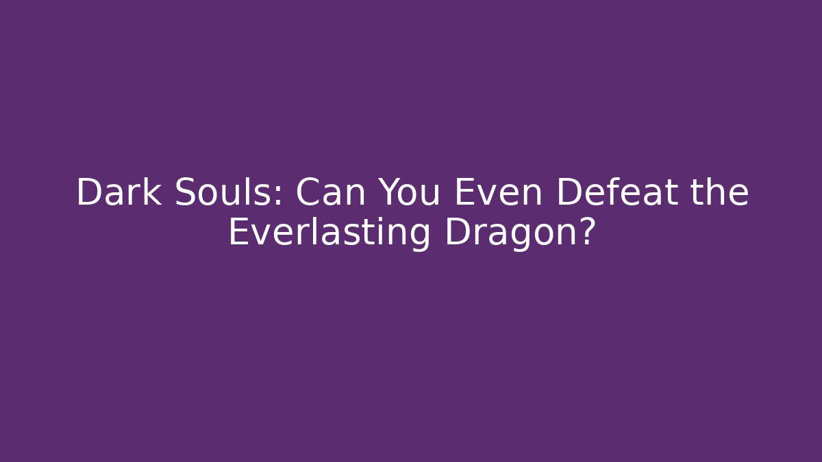 Dark Souls: Can You Even Defeat the Everlasting Dragon?