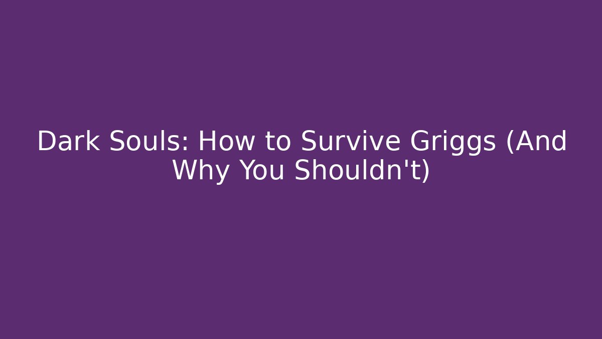 Dark Souls: How to Survive Griggs (And Why You Shouldn't)