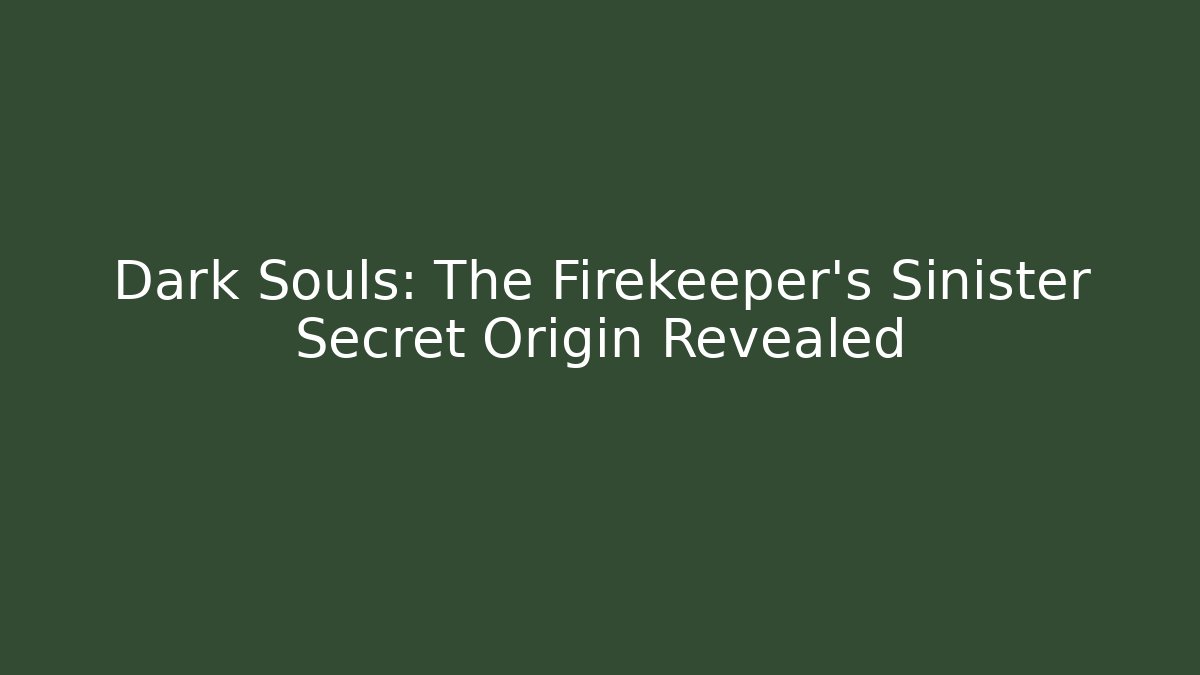 Dark Souls: The Firekeeper's Sinister Secret Origin Revealed