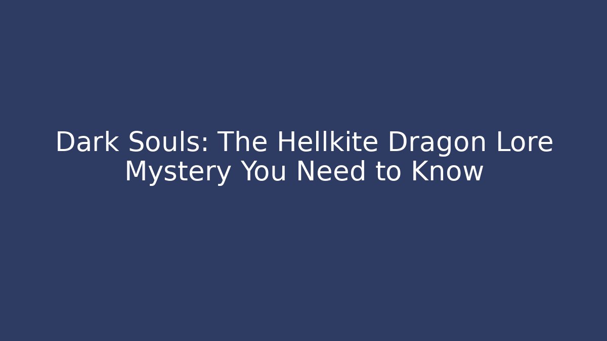 Dark Souls: The Hellkite Dragon Lore Mystery You Need to Know
