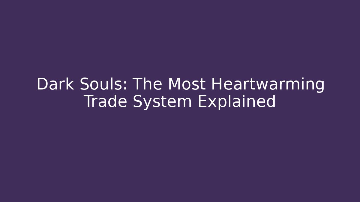 Dark Souls: The Most Heartwarming Trade System Explained
