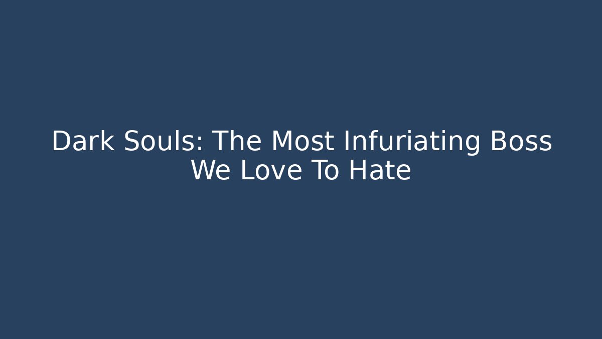 Dark Souls: The Most Infuriating Boss We Love To Hate