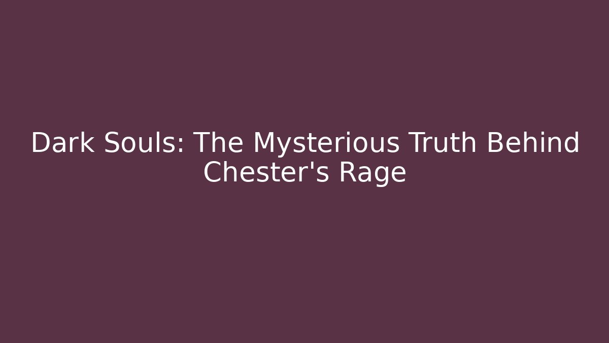 Dark Souls: The Mysterious Truth Behind Chester's Rage