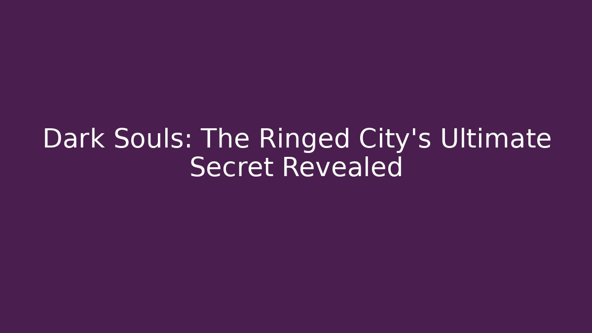 Dark Souls: The Ringed City's Ultimate Secret Revealed