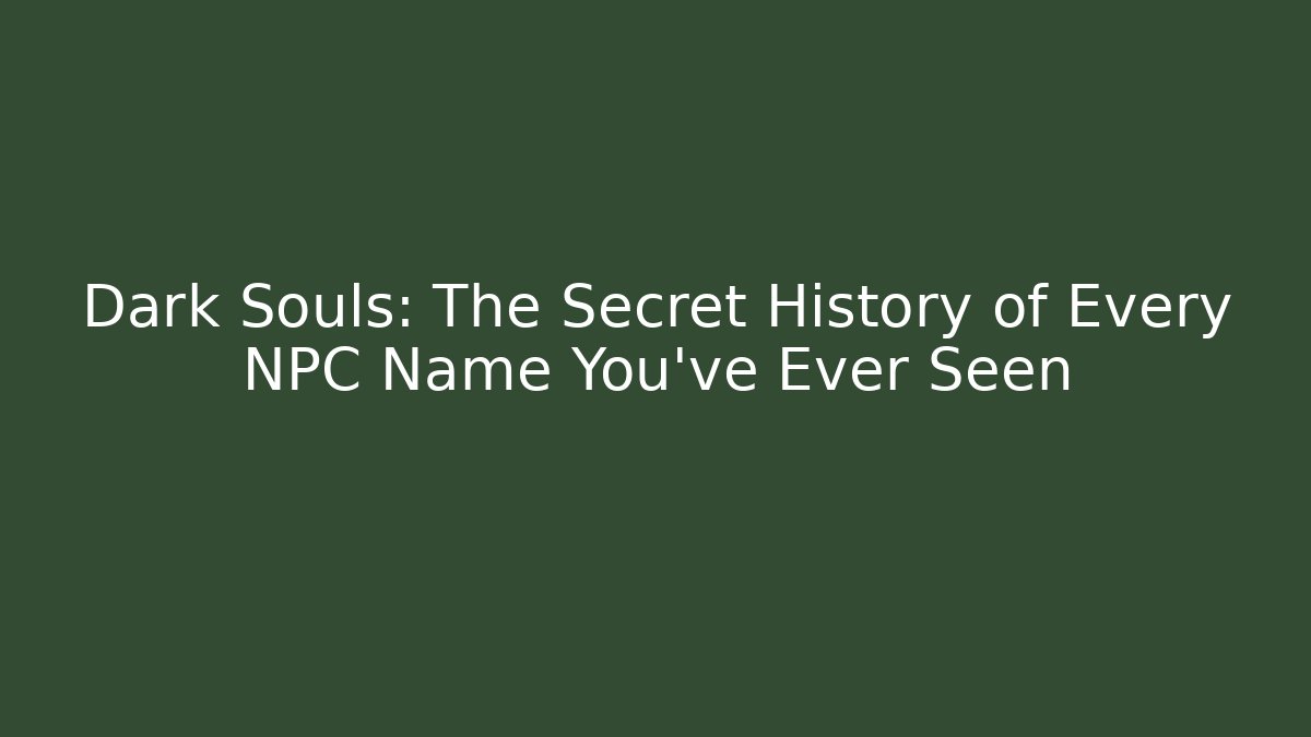 Dark Souls: The Secret History of Every NPC Name You've Ever Seen