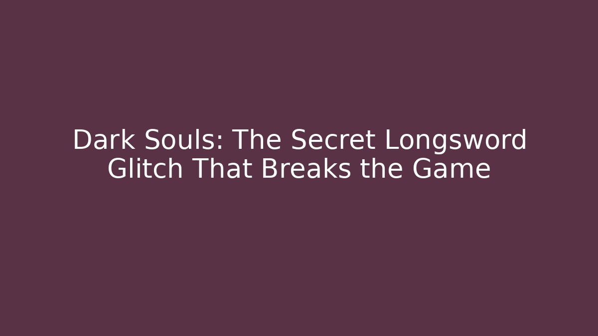 Dark Souls: The Secret Longsword Glitch That Breaks the Game