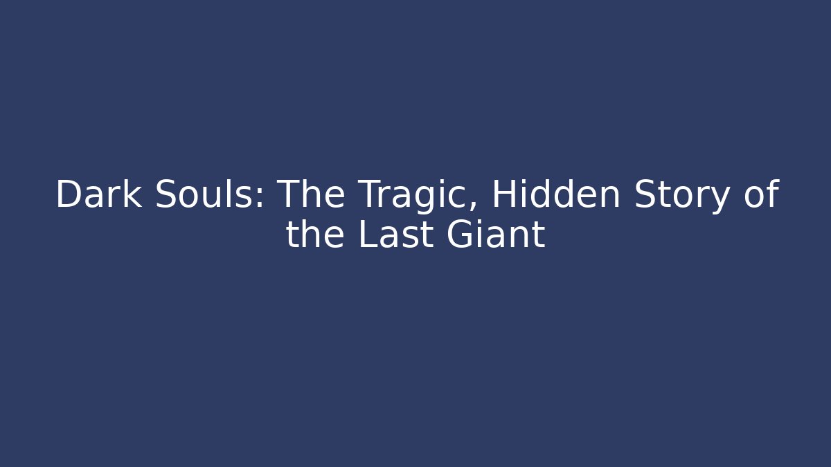 Dark Souls: The Tragic, Hidden Story of the Last Giant