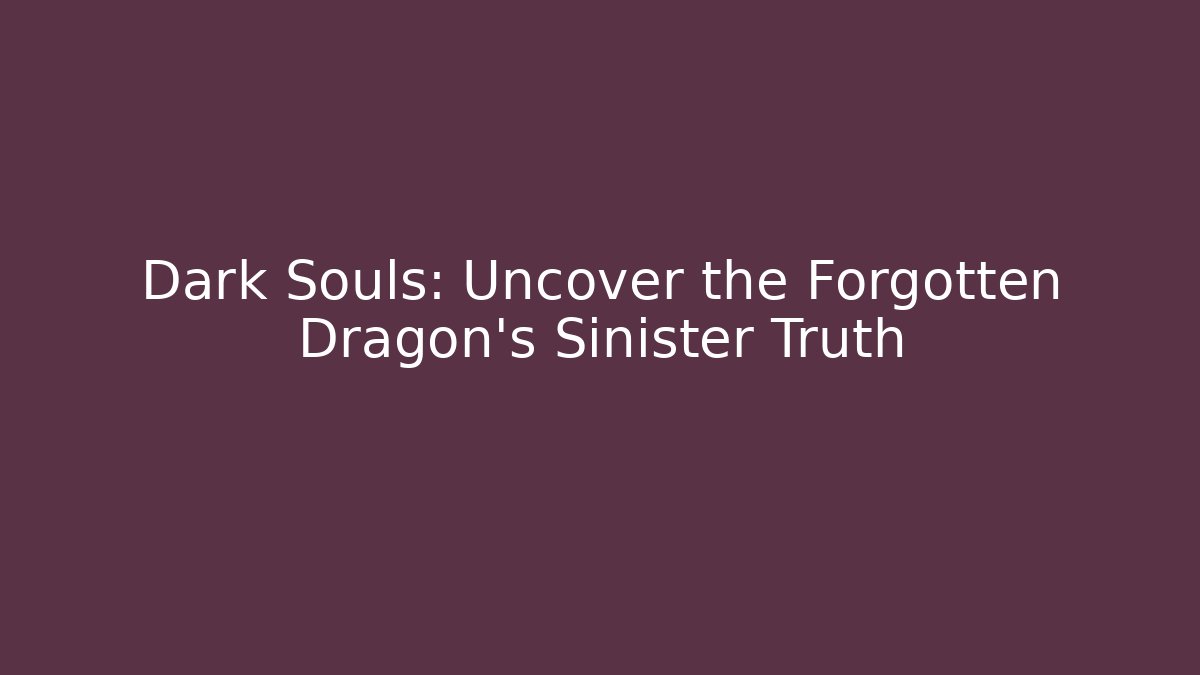 Dark Souls: Uncover the Forgotten Dragon's Sinister Truth