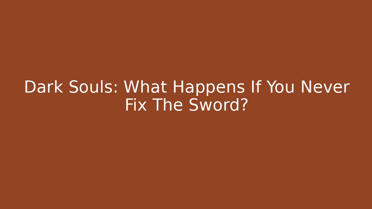 Dark Souls: What Happens If You Never Fix The Sword?