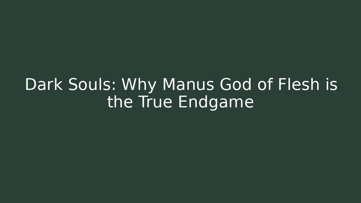 Dark Souls: Why Manus God of Flesh is the True Endgame