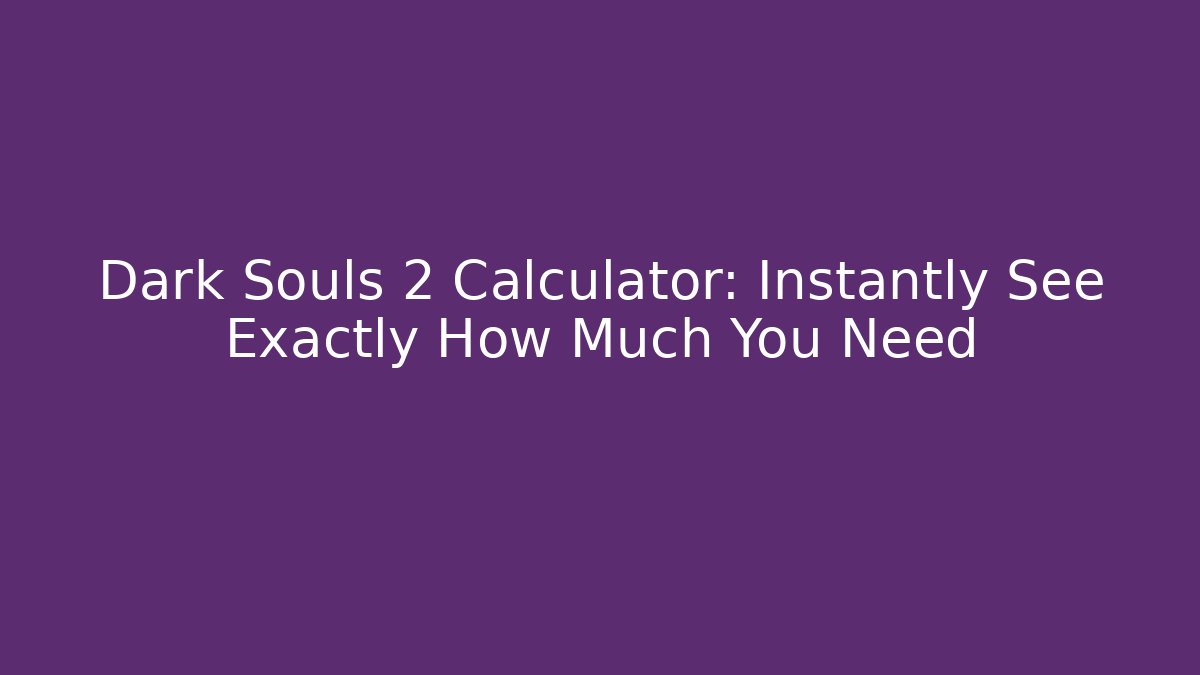 Dark Souls  2 Calculator: Instantly See Exactly How Much You Need