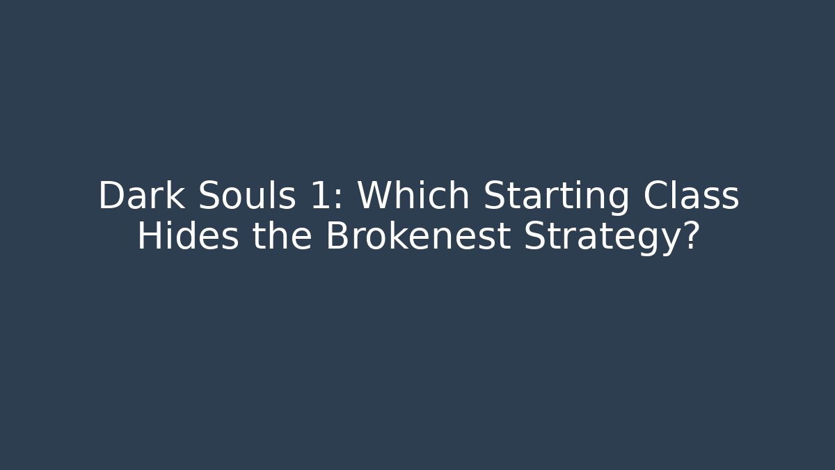 Dark Souls 1: Which Starting Class Hides the Brokenest Strategy?
