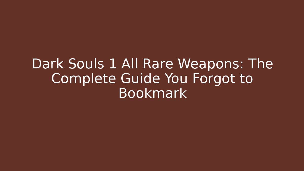 Dark Souls 1 All Rare Weapons: The Complete Guide You Forgot to Bookmark