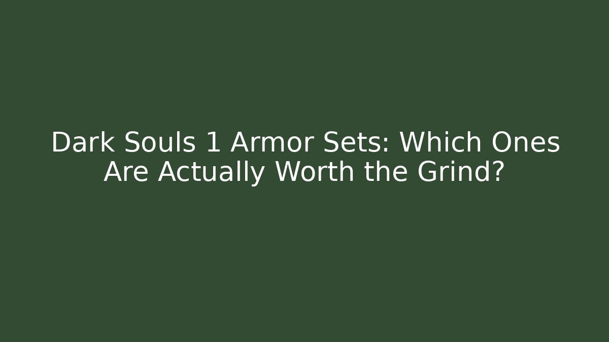 Dark Souls 1 Armor Sets: Which Ones Are Actually Worth the Grind?